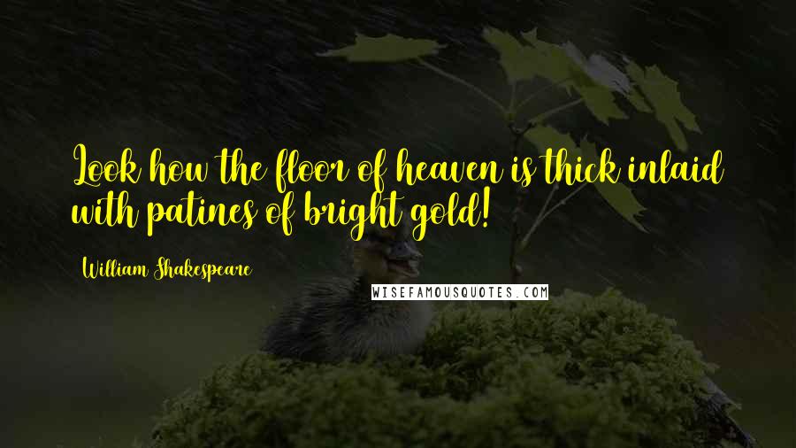 William Shakespeare Quotes: Look how the floor of heaven is thick inlaid with patines of bright gold!