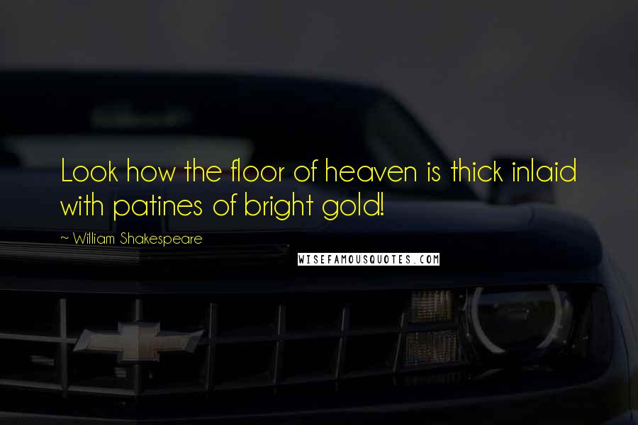 William Shakespeare Quotes: Look how the floor of heaven is thick inlaid with patines of bright gold!