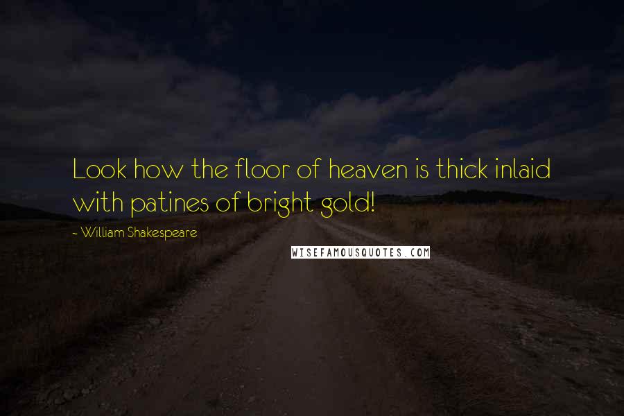 William Shakespeare Quotes: Look how the floor of heaven is thick inlaid with patines of bright gold!