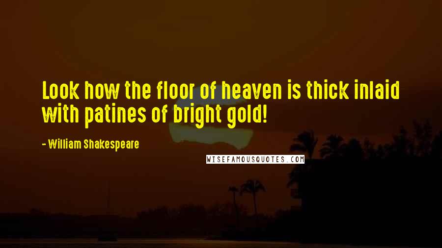 William Shakespeare Quotes: Look how the floor of heaven is thick inlaid with patines of bright gold!