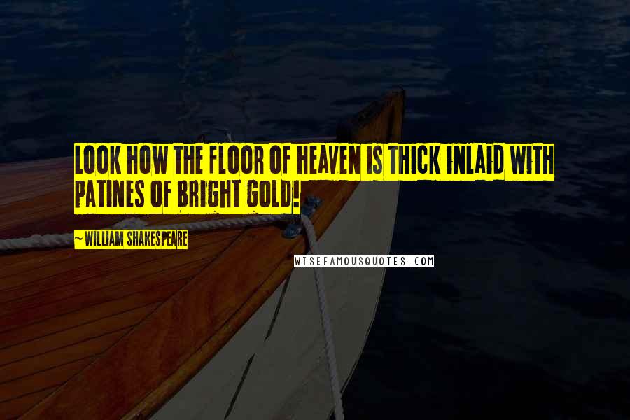 William Shakespeare Quotes: Look how the floor of heaven is thick inlaid with patines of bright gold!