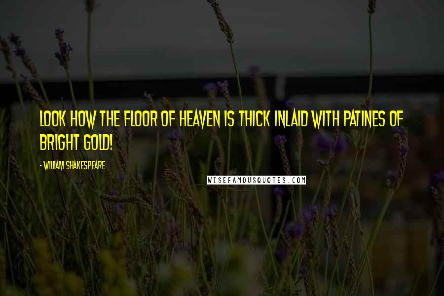 William Shakespeare Quotes: Look how the floor of heaven is thick inlaid with patines of bright gold!