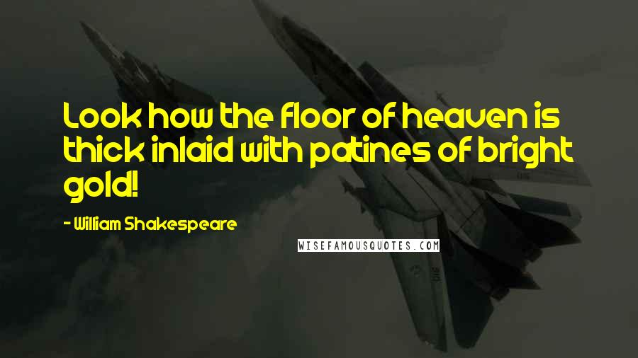 William Shakespeare Quotes: Look how the floor of heaven is thick inlaid with patines of bright gold!