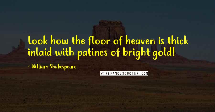 William Shakespeare Quotes: Look how the floor of heaven is thick inlaid with patines of bright gold!