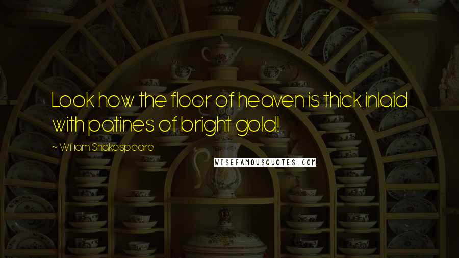 William Shakespeare Quotes: Look how the floor of heaven is thick inlaid with patines of bright gold!