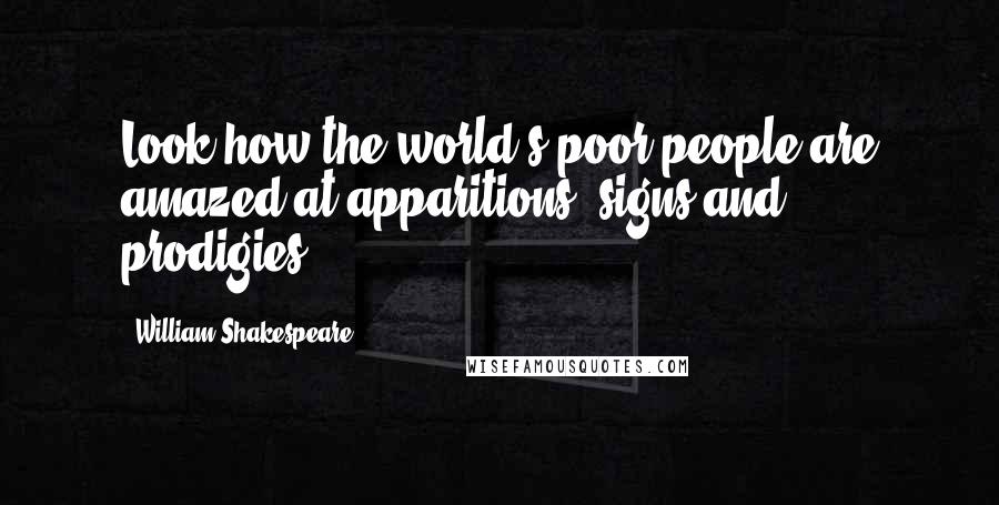 William Shakespeare Quotes: Look how the world's poor people are amazed at apparitions, signs and prodigies!
