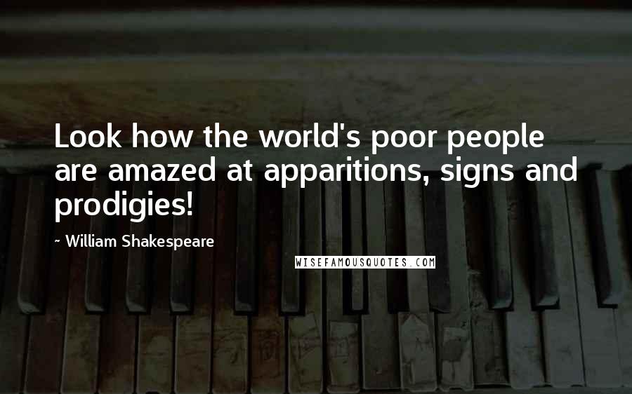 William Shakespeare Quotes: Look how the world's poor people are amazed at apparitions, signs and prodigies!
