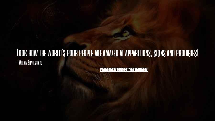 William Shakespeare Quotes: Look how the world's poor people are amazed at apparitions, signs and prodigies!