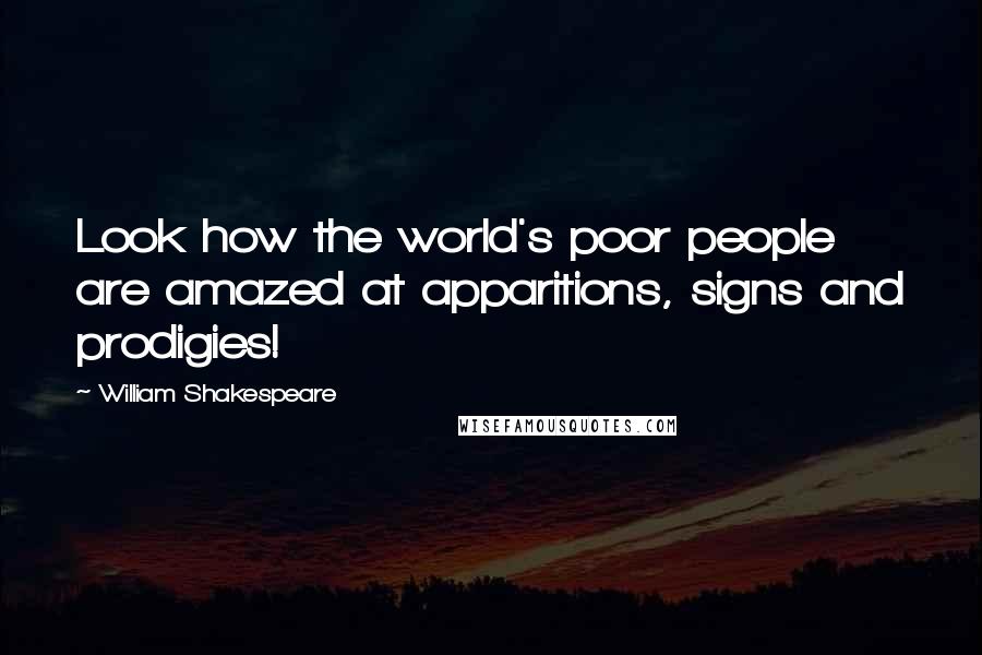 William Shakespeare Quotes: Look how the world's poor people are amazed at apparitions, signs and prodigies!