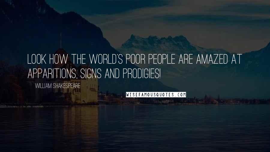 William Shakespeare Quotes: Look how the world's poor people are amazed at apparitions, signs and prodigies!