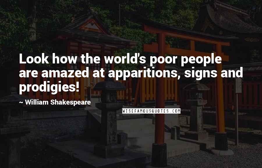 William Shakespeare Quotes: Look how the world's poor people are amazed at apparitions, signs and prodigies!
