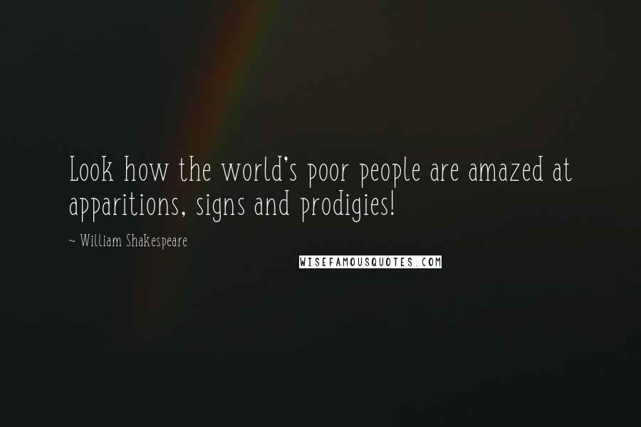 William Shakespeare Quotes: Look how the world's poor people are amazed at apparitions, signs and prodigies!