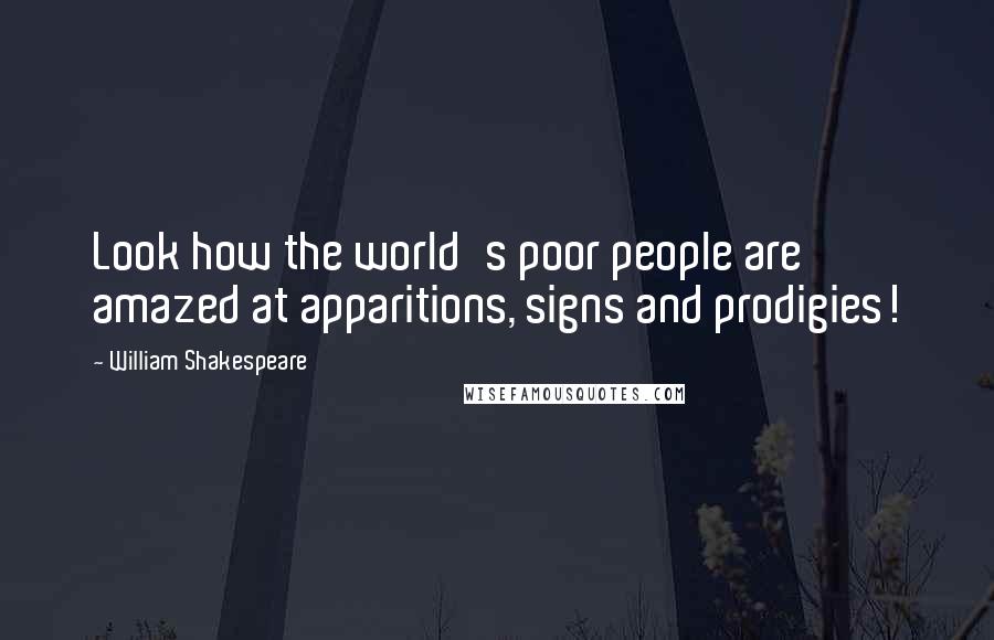 William Shakespeare Quotes: Look how the world's poor people are amazed at apparitions, signs and prodigies!