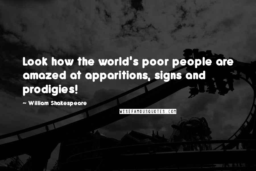 William Shakespeare Quotes: Look how the world's poor people are amazed at apparitions, signs and prodigies!