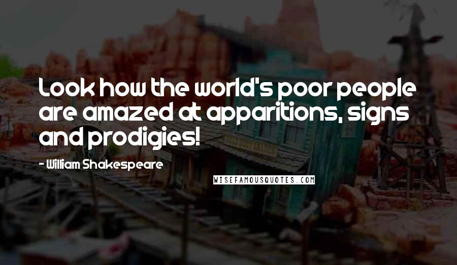 William Shakespeare Quotes: Look how the world's poor people are amazed at apparitions, signs and prodigies!