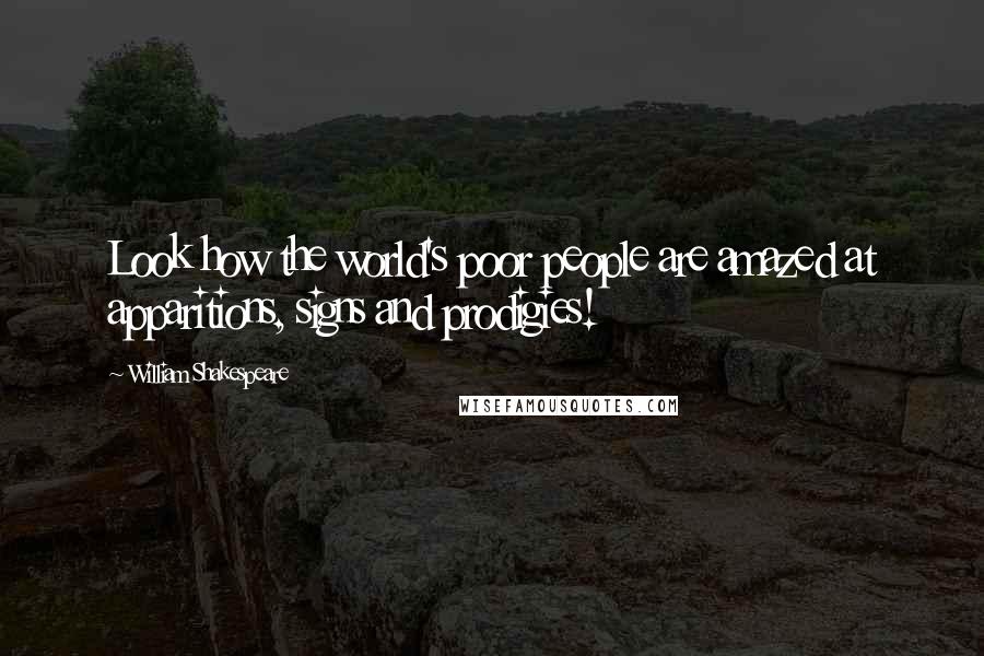 William Shakespeare Quotes: Look how the world's poor people are amazed at apparitions, signs and prodigies!