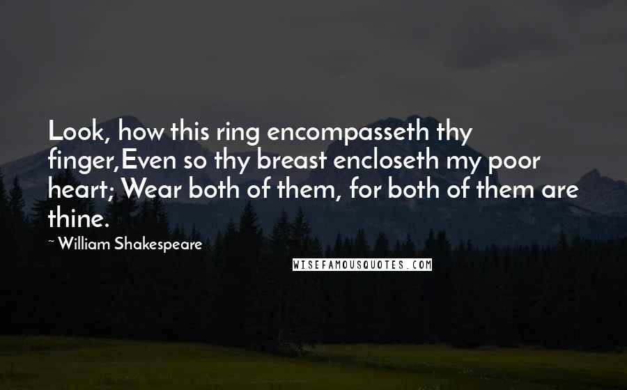 William Shakespeare Quotes: Look, how this ring encompasseth thy finger,Even so thy breast encloseth my poor heart; Wear both of them, for both of them are thine.