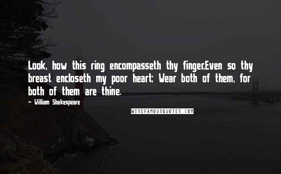 William Shakespeare Quotes: Look, how this ring encompasseth thy finger,Even so thy breast encloseth my poor heart; Wear both of them, for both of them are thine.