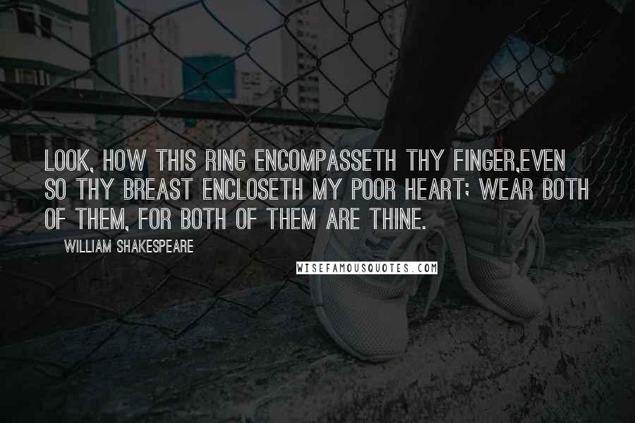 William Shakespeare Quotes: Look, how this ring encompasseth thy finger,Even so thy breast encloseth my poor heart; Wear both of them, for both of them are thine.