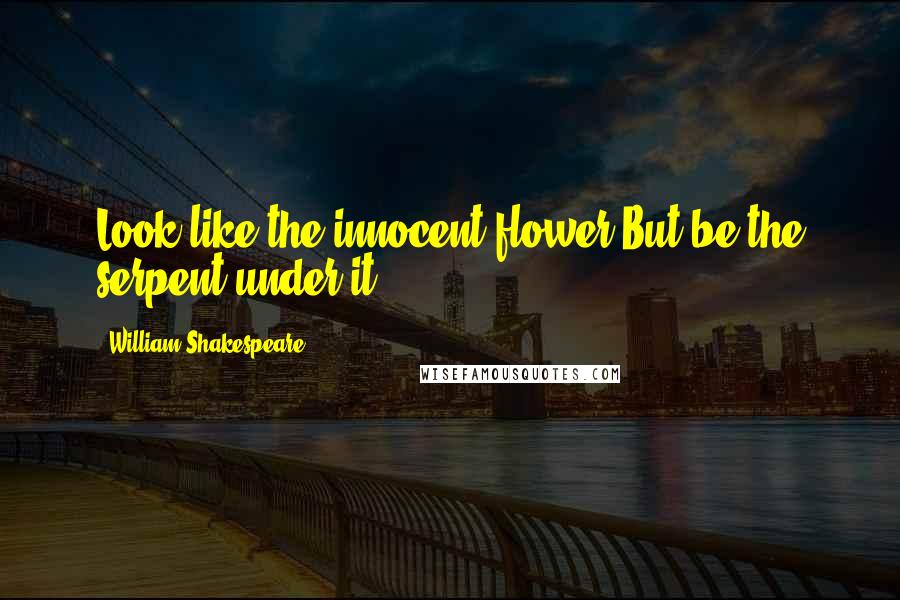 William Shakespeare Quotes: Look like the innocent flower,But be the serpent under it.