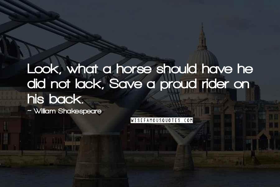 William Shakespeare Quotes: Look, what a horse should have he did not lack, Save a proud rider on his back.