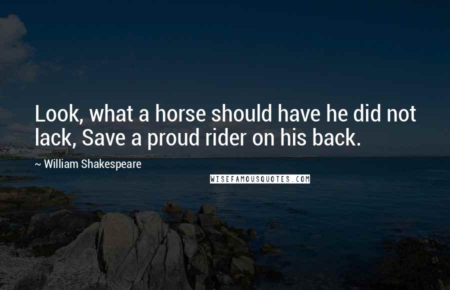 William Shakespeare Quotes: Look, what a horse should have he did not lack, Save a proud rider on his back.