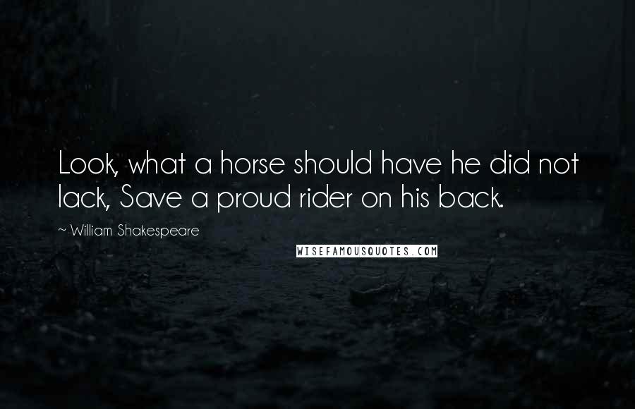 William Shakespeare Quotes: Look, what a horse should have he did not lack, Save a proud rider on his back.