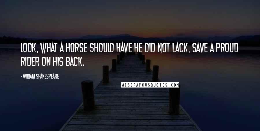 William Shakespeare Quotes: Look, what a horse should have he did not lack, Save a proud rider on his back.
