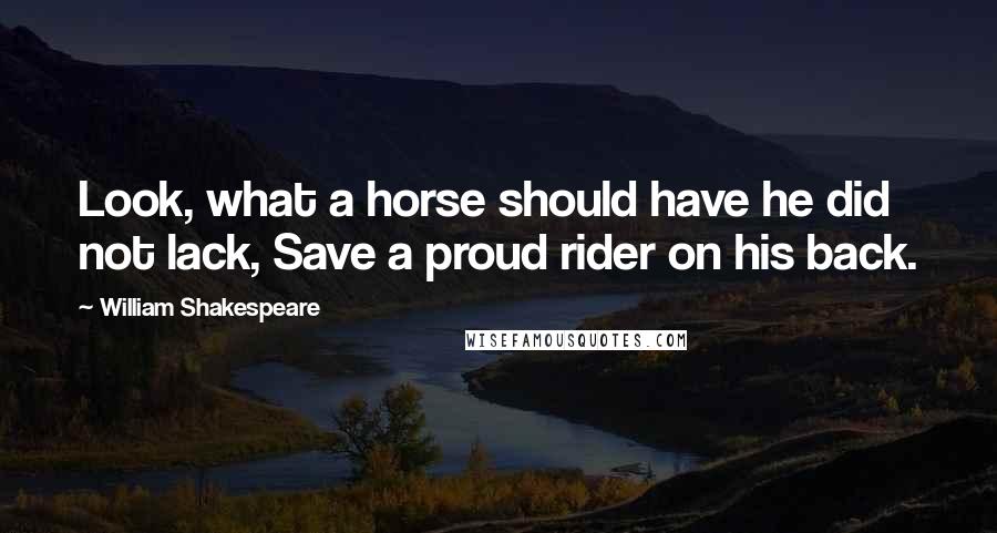 William Shakespeare Quotes: Look, what a horse should have he did not lack, Save a proud rider on his back.