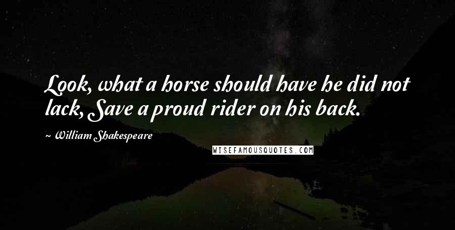 William Shakespeare Quotes: Look, what a horse should have he did not lack, Save a proud rider on his back.