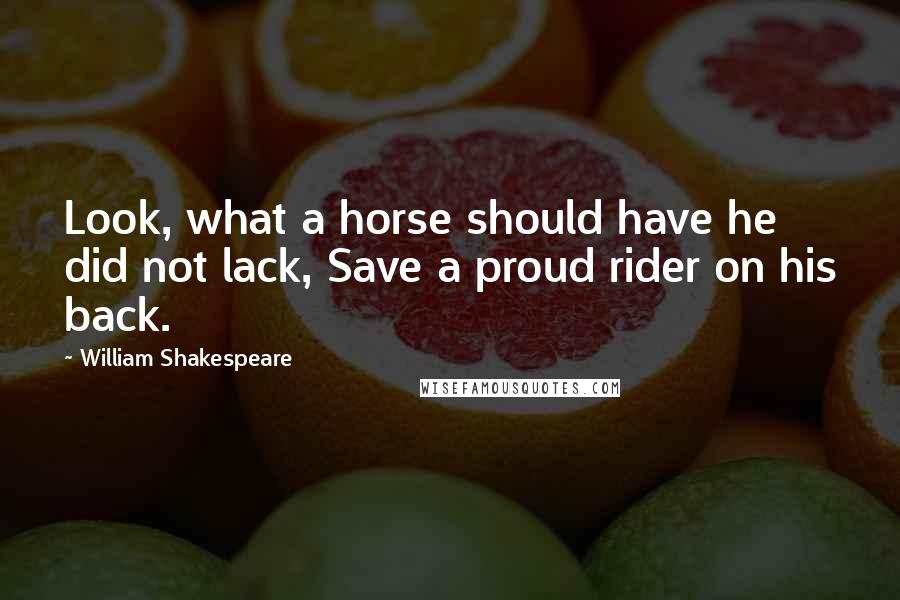 William Shakespeare Quotes: Look, what a horse should have he did not lack, Save a proud rider on his back.