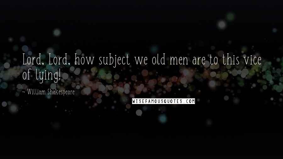 William Shakespeare Quotes: Lord, Lord, how subject we old men are to this vice of lying!