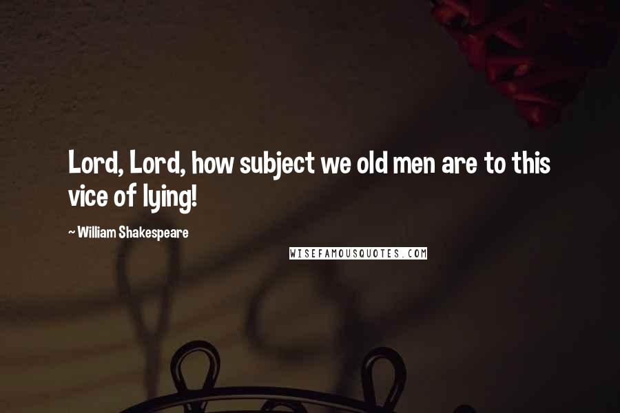 William Shakespeare Quotes: Lord, Lord, how subject we old men are to this vice of lying!