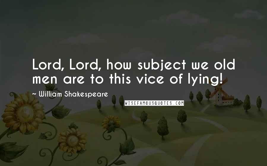 William Shakespeare Quotes: Lord, Lord, how subject we old men are to this vice of lying!