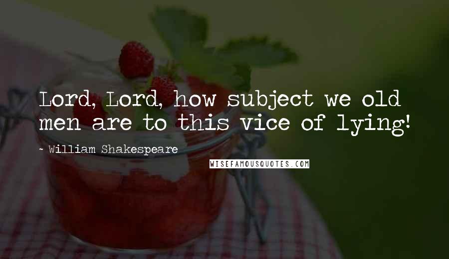 William Shakespeare Quotes: Lord, Lord, how subject we old men are to this vice of lying!