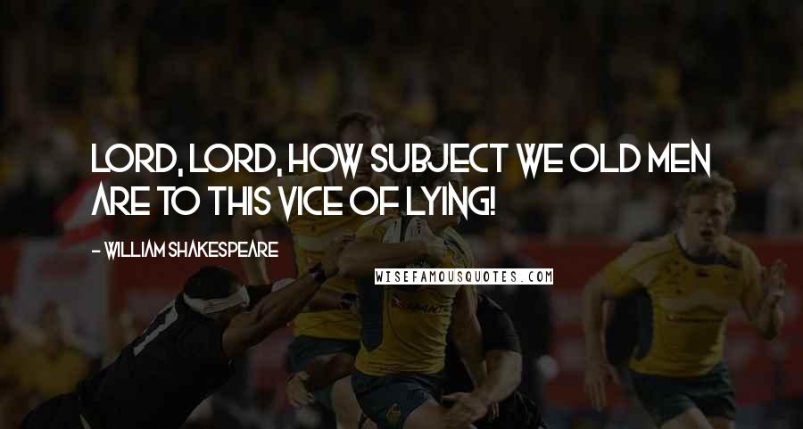 William Shakespeare Quotes: Lord, Lord, how subject we old men are to this vice of lying!