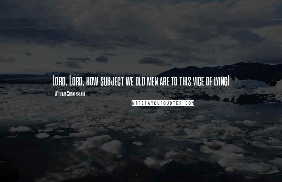 William Shakespeare Quotes: Lord, Lord, how subject we old men are to this vice of lying!