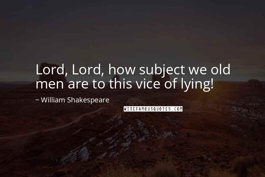 William Shakespeare Quotes: Lord, Lord, how subject we old men are to this vice of lying!