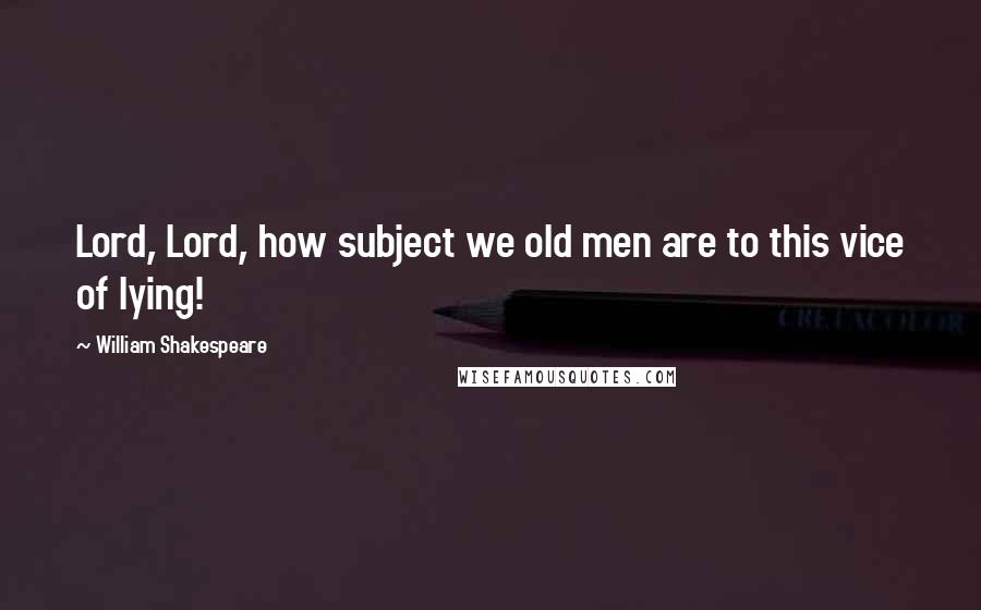 William Shakespeare Quotes: Lord, Lord, how subject we old men are to this vice of lying!