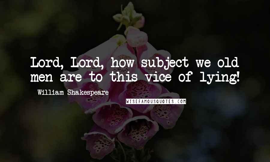 William Shakespeare Quotes: Lord, Lord, how subject we old men are to this vice of lying!