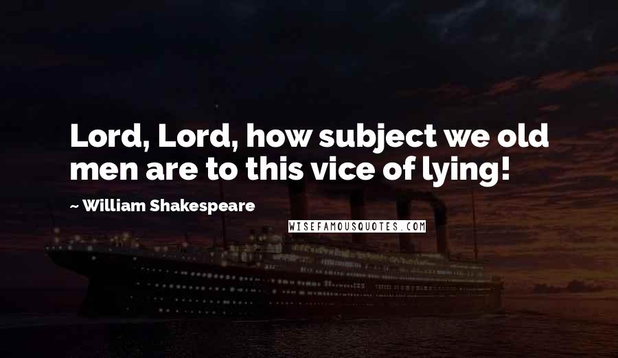 William Shakespeare Quotes: Lord, Lord, how subject we old men are to this vice of lying!