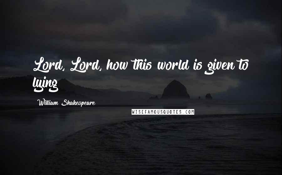 William Shakespeare Quotes: Lord, Lord, how this world is given to lying!