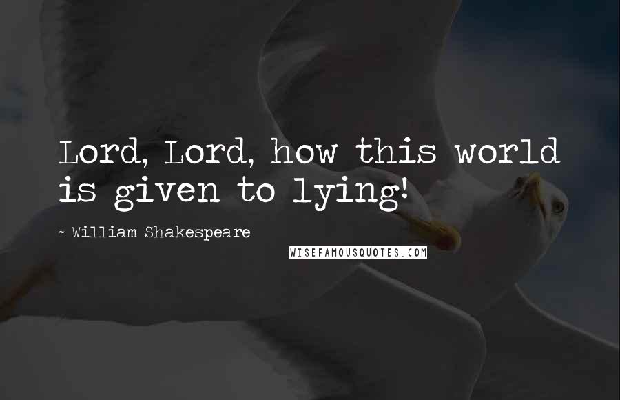 William Shakespeare Quotes: Lord, Lord, how this world is given to lying!