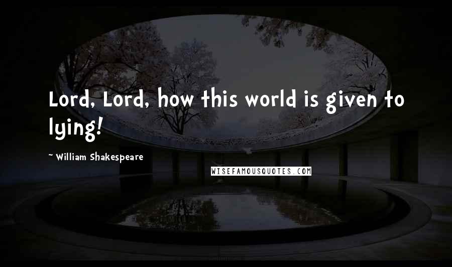 William Shakespeare Quotes: Lord, Lord, how this world is given to lying!
