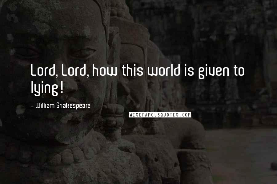 William Shakespeare Quotes: Lord, Lord, how this world is given to lying!