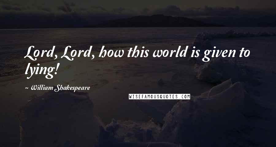 William Shakespeare Quotes: Lord, Lord, how this world is given to lying!