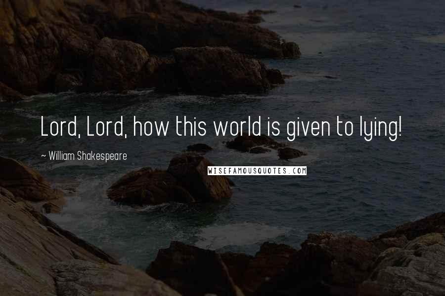 William Shakespeare Quotes: Lord, Lord, how this world is given to lying!