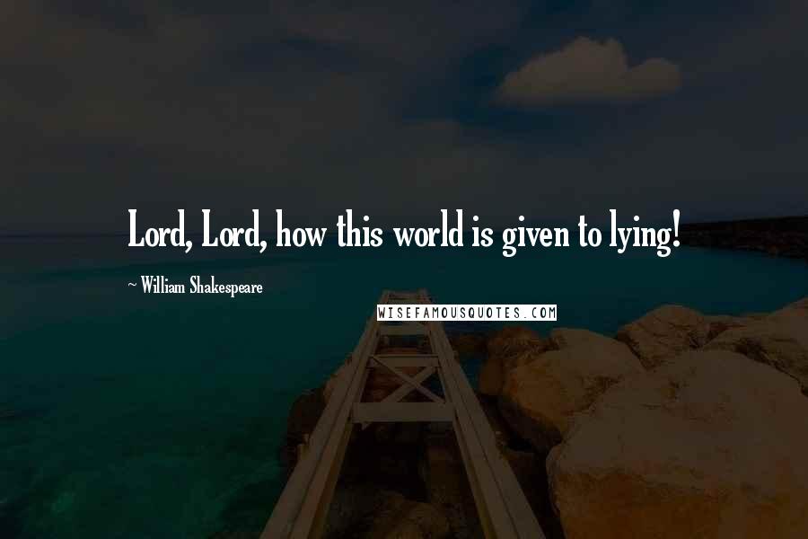 William Shakespeare Quotes: Lord, Lord, how this world is given to lying!