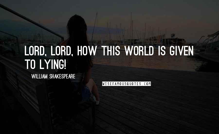 William Shakespeare Quotes: Lord, Lord, how this world is given to lying!