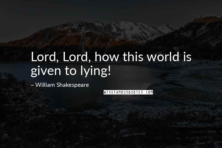 William Shakespeare Quotes: Lord, Lord, how this world is given to lying!